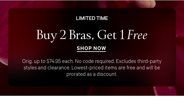 Limited Time     Buy 2 Bras, Get 1 Free   Orig. up to $74.95 each. No code required. Excludes third-party styles and clearance. Lowest-priced items are free and will be prorated as a discount. 