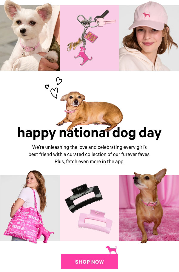 Happy National Dog Day   We're unleashing the love and celebrating every girl's best friend with a curated collection of our furever faves. Plus, fetch even more in the app.   Shop Now> 