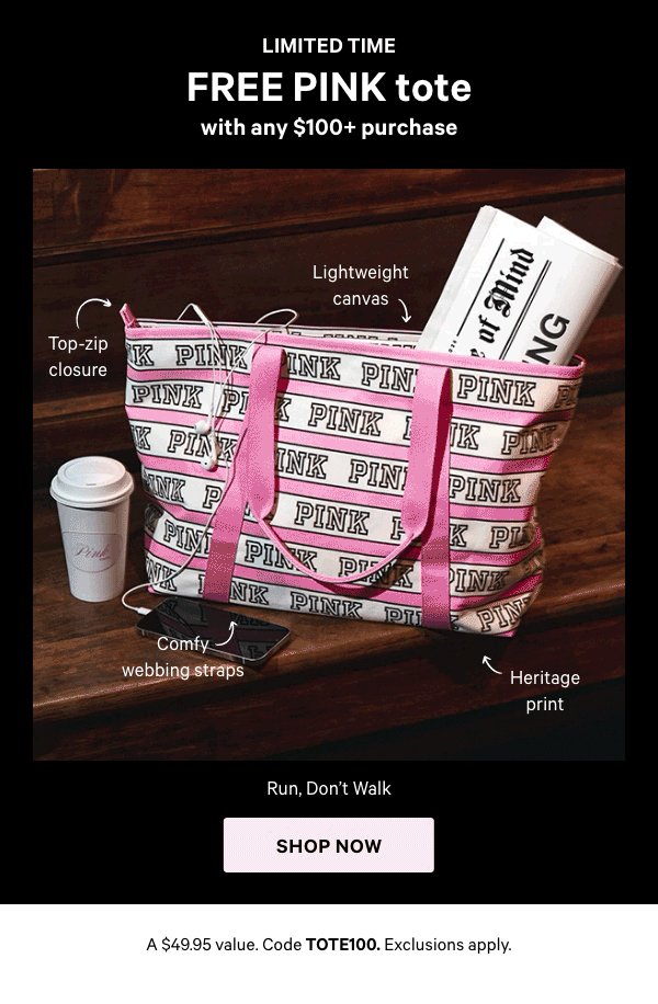 Limited Time    Free PINK Tote with any $100+ Purchase    Run, Don’t Walk    A $49.95 value. Code TOTE100. Exclusions apply.   Shop Now > 