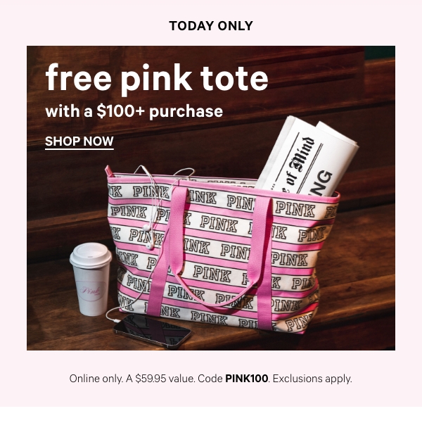 Today Only   Free PINK Tote with a $125+ Purchase   Online only. A $59.95 value. Code PINKTOTE125. Exclusions apply. 