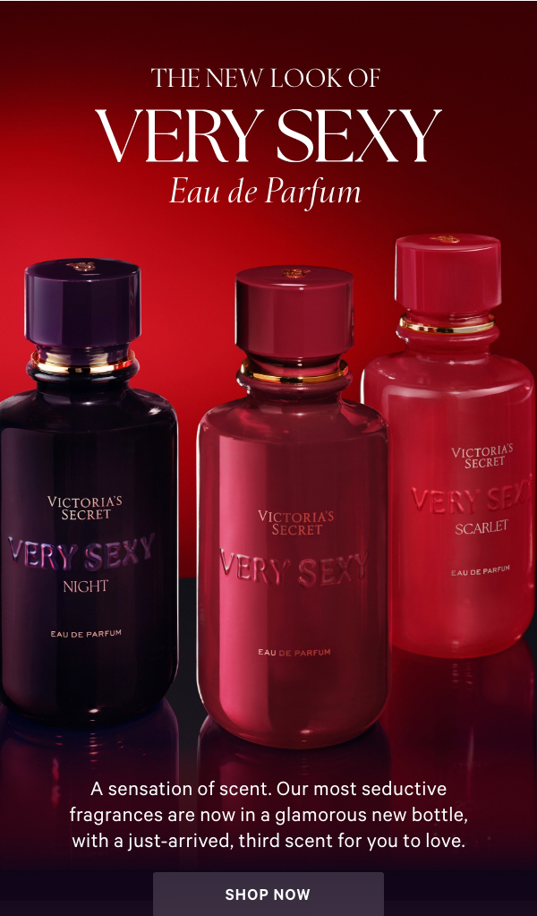The New Look of Very Sexy Eau de Parfum&nbsp;A sensation of scent. Our most seductive fragrances are now in a glamorous new bottle, with a just-arrived, third scent for you to love.New Scarlet: Make your mark in red.&nbsp;Shop Now>ScarletNew ScarletSoft Rose PetalsJasmine SambacSilky AmbretteHerVery SexyPink PepperMimosa FlowerRich OrchidNightVery Sexy NightBlack PlumMoonlit IrisSueded Woods 