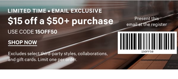 Limited Time • Email Exclusive$15 Off a $50+ PurchaseCode 15OFF50. Excludes select third-party styles and gift cards. Limit one per order.&nbsp;Present this email at the register[barcode] 