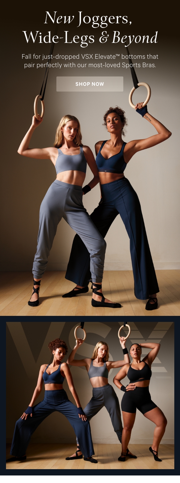 New Joggers, Wide-Legs & Beyond&nbsp;Fall for just-dropped VSX Elevate™ bottoms that pair perfectly with our most-loved Sports Bras.Shop Now > 