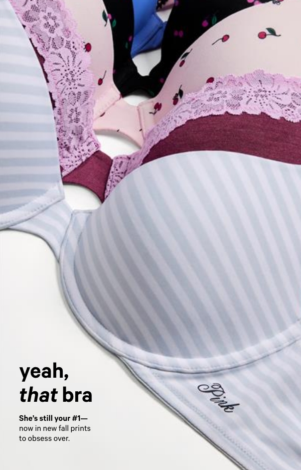 Yeah, That Bra&nbsp;She’s still your #1—now in new fall prints to obsess over. &nbsp;Plus, a front-close that makes changing faster (and cuter) than ever.&nbsp;Get 2/$60 > 