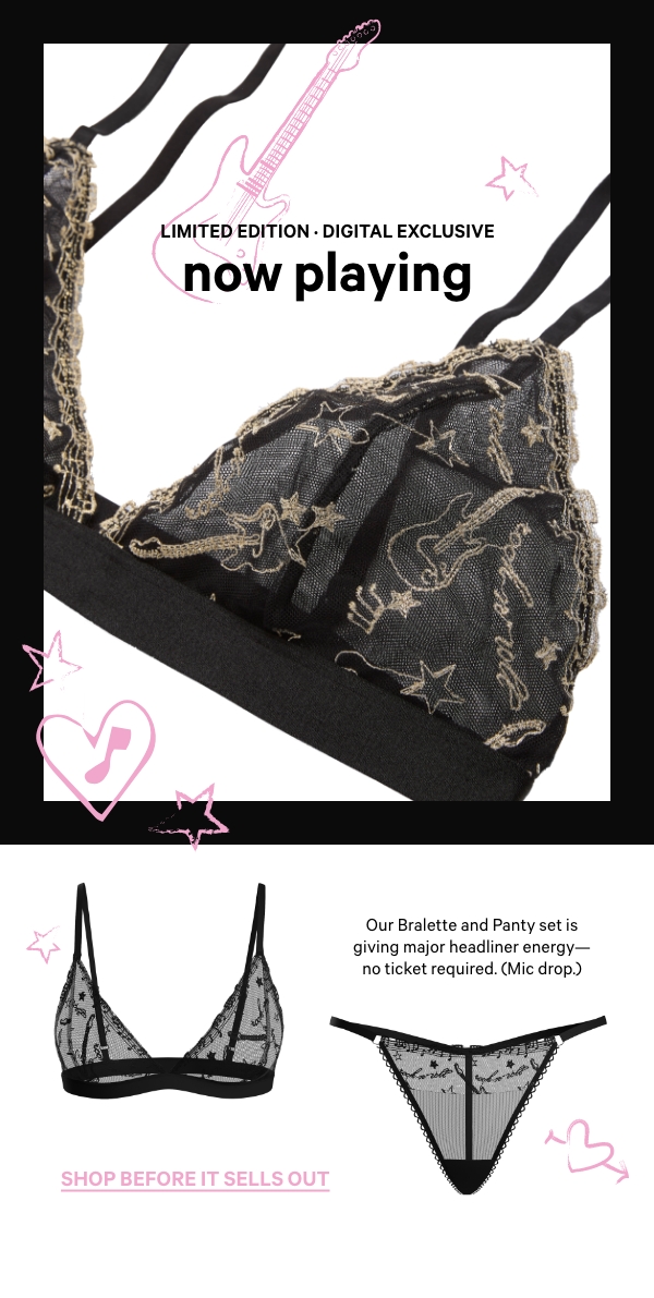 Limited Edition · Digital Exclusive&nbsp;Now Playing&nbsp;Our limited-edition, digital-exclusive Our Bralette and Panty set is giving major headliner energy—no ticket required. (Mic drop.)&nbsp;Shop Before It Sells Out > 