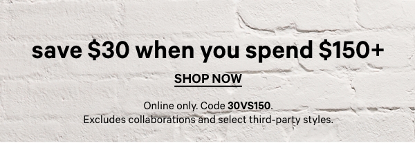 Today Only&nbsp;&nbsp;Save $30 &nbsp;&nbsp;when you spend $150+&nbsp;&nbsp;Online only. Code SAVE30VS. Excludes collaborations and select third-party styles.&nbsp;Shop Now > 