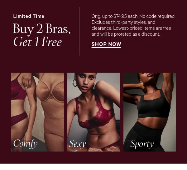 Limited Time  Buy 2 Bras, Get 1 Free  Orig. up to $74.95 each. No code required. Excludes PINK, third-party styles, and clearance. Lowest-priced items are free and will be prorated as a discount. 