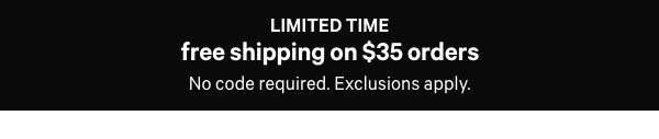 Limited Time  Free Shipping on $35+ Orders  No code required. Exclusions apply. 
