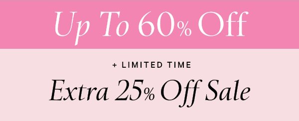 UP TO 60% OFF   + Limited Time   Extra 25% Off Sale   Online only. No code required. Exclusions apply. While quantities last. 