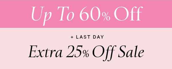 UP TO 60% OFF   + Limited Time   Extra 25% Off Sale   Online only. No code required. Exclusions apply. While quantities last. 
