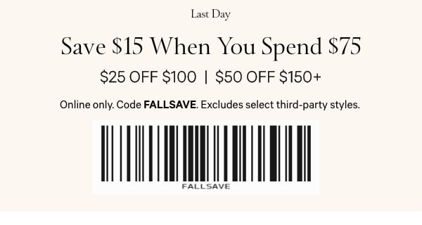 Two Days Only   Save $15 When You Spend $75   $25 Off $100   $50 Off $150+   Online only. Code FALLSAVE. Excludes select third-party styles.   Shop Now > 