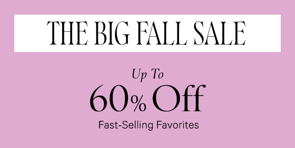 Blink & You'll Miss It   THE BIG FALL SALE    Up to 60% Off    Fast-Selling Favorites    Select styles. While quantities last.  