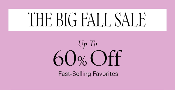 Blink & You'll Miss It   THE BIG FALL SALE    Up to 60% Off    Fast-Selling Favorites    Select styles. While quantities last.  
