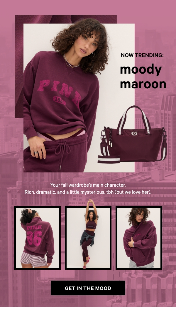 Now Trending: Moody Maroon   Your fall wardrobe’s main character. Rich, dramatic, and a little mysterious, tbh (but we love her).   Get in the Mood > 