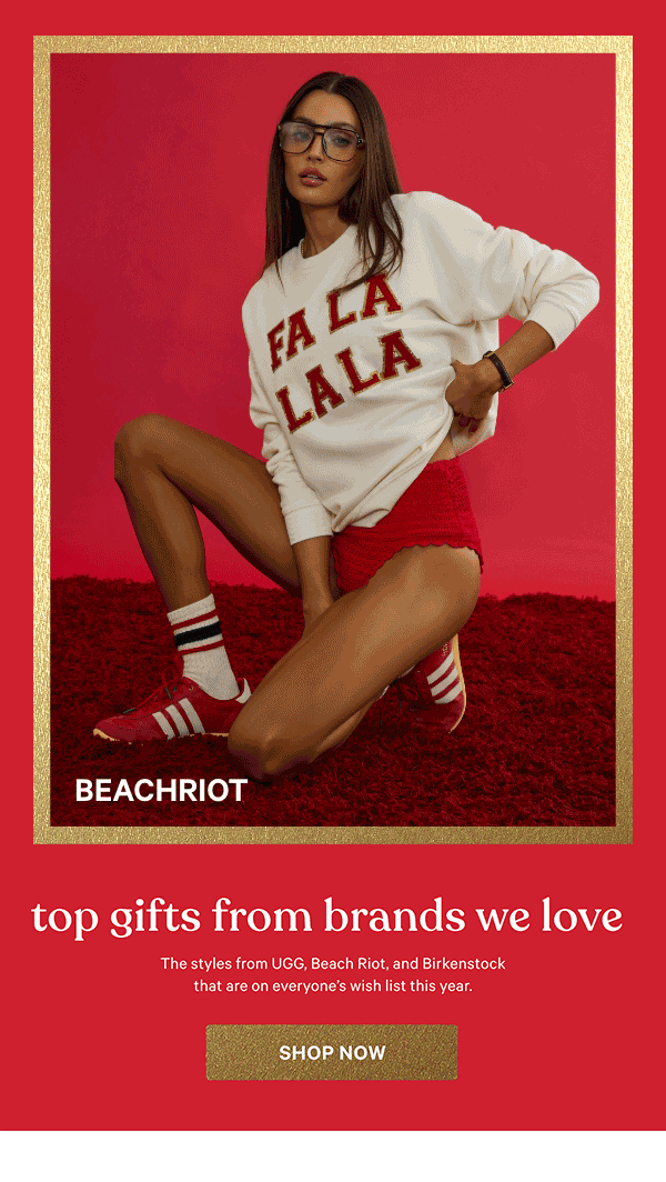Top Gifts from Brands We Love&nbsp;The styles from UGG, Beach Riot, and Birkenstock that are on everyone's wish list this year.&nbsp;Get Yours at PINK > 