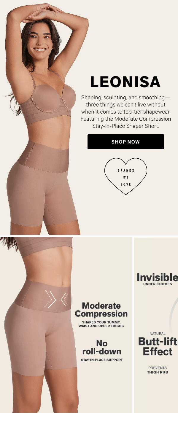 LEONISAShaping, sculpting, and smoothing—three things we can't live without when it comes to top-tier shapewear. Featuring the Moderate Compression Stay-in-Place Shaper Short.Shop Now > 