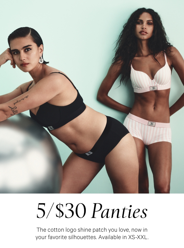 5/$30 Panties&nbsp;&nbsp;The cotton logo shine patch you love, now in your favorite silhouettes. Available in XS-XXL.XS >S >M >L >XL >XXL >Shop All >&nbsp;Orig. up to $14.50 each. 