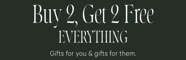Buy 2, Get 2 Free Everything     Gifts for you & gifts for them. 
