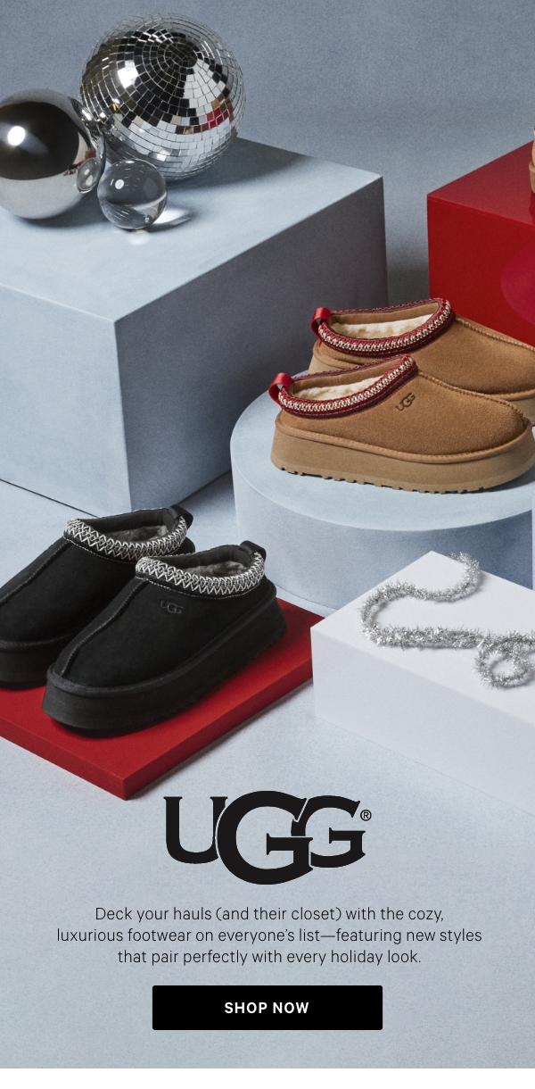 [brands we love]  [UGG LOCK-Up]  Deck your hauls (and their closet) with the cozy, luxurious footwear on everyone’s list—featuring new styles that pair perfectly with every holiday look.    Shop Now >