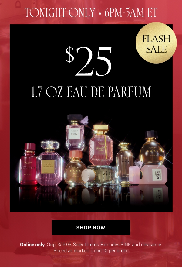 Tonight Only • 6PM-5AM ET&nbsp;$25 1.7 oz Eau de Parfum&nbsp;Online only. Orig. $59.95. Select items. Excludes PINK and clearance. Priced as marked. Limit 10 per order.&nbsp;Shop Now > 