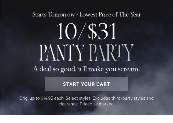 Starts Tomorrow •&nbsp;Lowest Price of The Year10/$31 Panty PartyA deal so good, it'll make you scream.Orig. up to $14.95 each. Select styles. Excludes third-party styles and clearance. Priced as marked.Start Your Cart > 