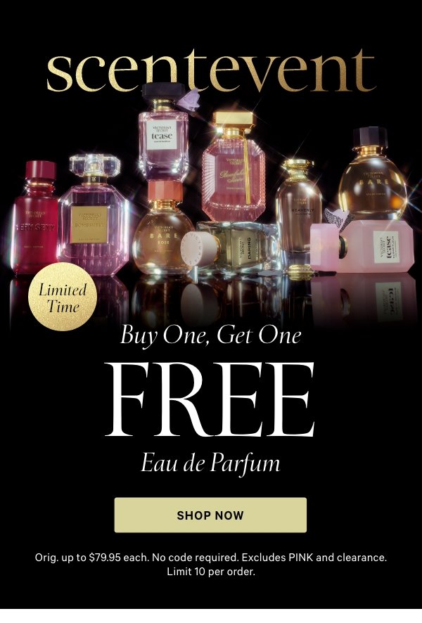 SCENT EVENT&nbsp;[dot whack] LIMITED TIMEBuy One, Get One Free&nbsp;&nbsp;Eau de Parfum&nbsp;Orig. up to $79.95 each. No code required. Excludes PINK and clearance. Limit 10 per order.&nbsp;Shop Now > 