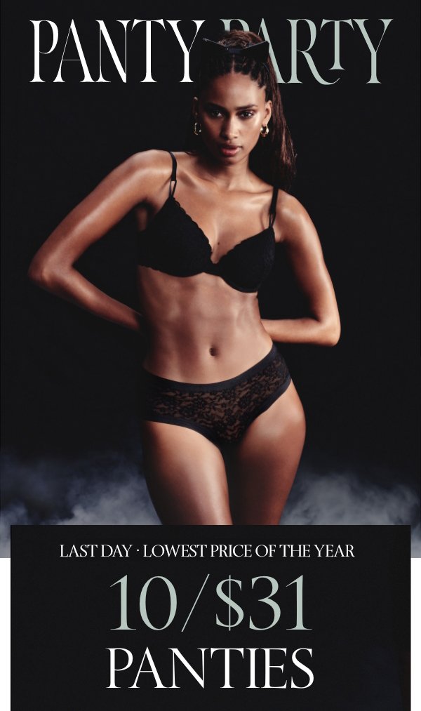 Two Days Only • Lowest Price of The Year&nbsp;10/$31 Panty Party&nbsp;A deal so good, you’ll scream.&nbsp;&nbsp;Orig. up to $14.95 each. Select styles. Excludes third-party styles and clearance. Priced as marked.&nbsp;Shop All >&nbsp;XS >S >M >L >XL >XXL > 