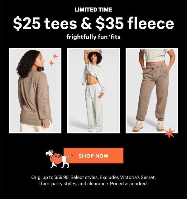 [Limited Time]  $25 Tees & $35 Fleece   Frightfully Fun 'Fits   Orig. up to $59.95. Select styles. Excludes Victoria’s Secret, third-party styles, and clearance. Priced as marked.    Shop Now > 