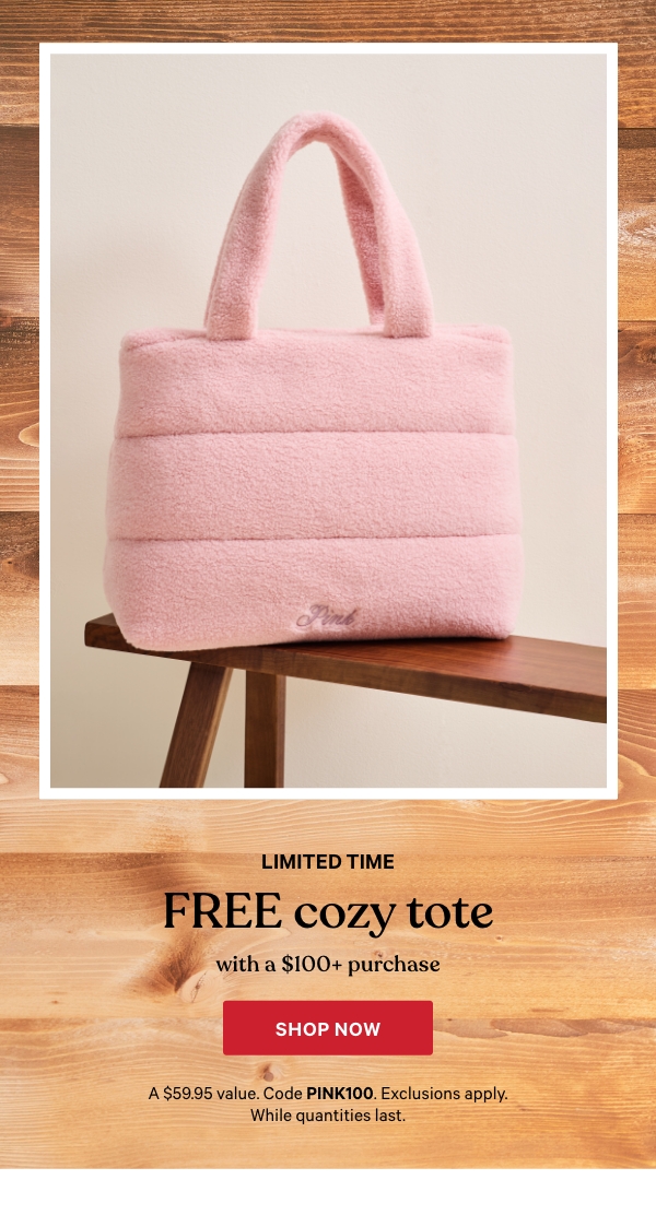 Limited Time    Free Cozy Tote    with a $100+ Purchase    A $59.95 value. Code PINK100. Exclusions apply. While quantities last.  Shop Now > 