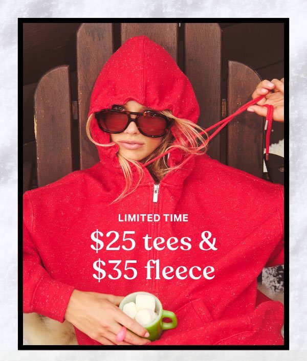 [Limited Time]   $25 Tees & $35 Fleece   Your Cozy-Core Upgrade   Orig. up to $59.95. Select styles. Excludes Victoria’s Secret, third-party styles, and clearance. Priced as marked.    Shop Now > 