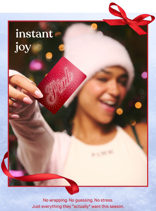 Instant Joy&nbsp;&nbsp;No wrapping. No guessing. No stress. Just everything they *actually* want this season.&nbsp;&nbsp;Shop Gift Cards & E-Gift Cards> 