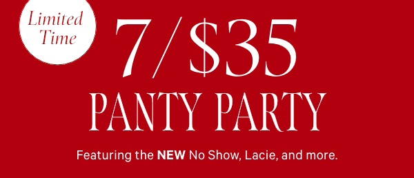 Limited Time   7/$35 Panty Party Featuring the NEW No Show, Lacie, and more.   Orig. up to $14.95 each. Select styles. Excludes third-party styles and clearance. Priced as marked. 