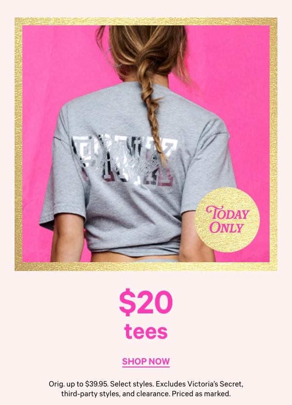 Today Only   $20 Tees    Orig. up to $39.95. Select styles. Excludes Victoria’s Secret, third-party styles, and clearance. Priced as marked.   Shop Now > 