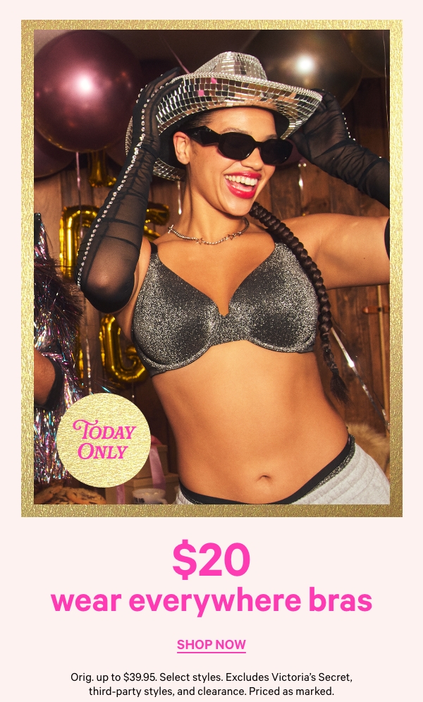 Limited Time    2/$50 Bras    Orig. up to $44.95 each. Excludes Victoria's Secret, third-party styles, and clearance. Priced as marked.    Shop Now > 