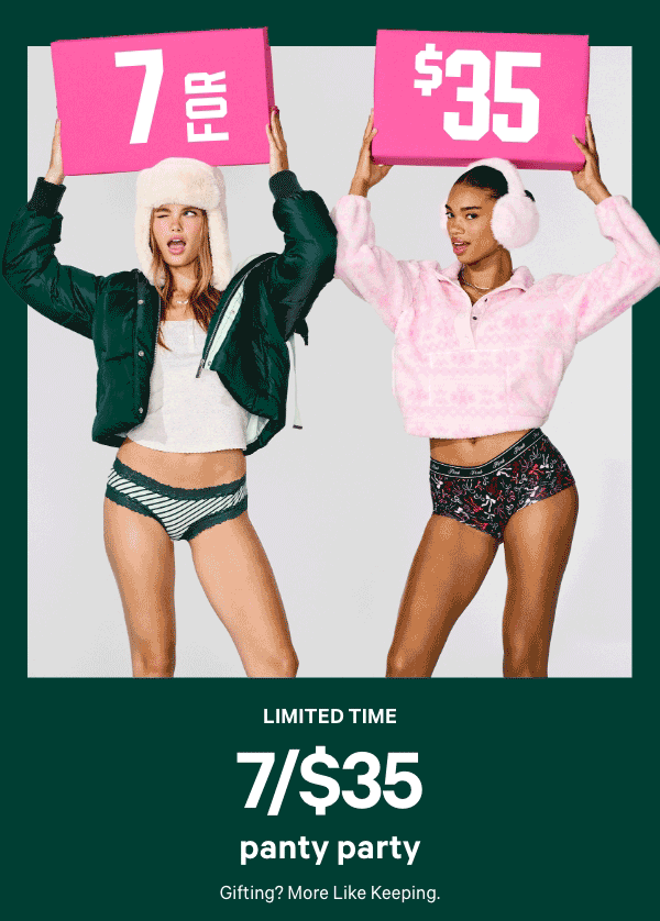 Limited Time&nbsp;7/$35 Panty PartyGifting? More Like Keeping.Orig. up to $14.95 each. Select styles. Excludes third-party styles and clearance. Priced as marked.&nbsp;XS >S >M >L >XL >XXL >Shop All > 