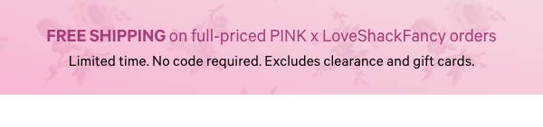 Free Shipping on Full-Priced PINK x LoveShackFancy OrdersLimited time. No code required. Excludes clearance and gift cards. 