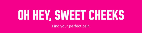 Oh Hey, Sweet Cheeks&nbsp;&nbsp;Find your perfect pair.Boyshorts&nbsp;>&nbsp;Thongs >&nbsp;Cheekies&nbsp;>&nbsp;Make It a Set&nbsp;Wear Everywhere Bras > 