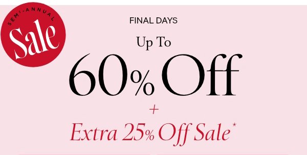 [SEMI-ANNUAL SALE lock-up]&nbsp;< Final Days&nbsp;>UP TO 60% OFF&nbsp;+ Extra 25% Off Sale*&nbsp;*Online only. No code&nbsp;required. Exclusions apply. While quantities last.&nbsp;Bras >Panties >Sleep >Beauty >Lingerie >Activewear >Clothing >Swim >Brands We Love >Shop All > 
