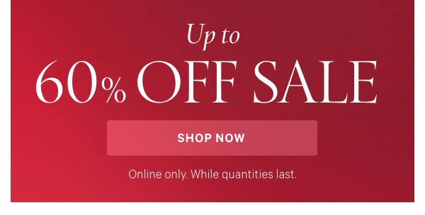 Up to 60% Off Sale  Online only. While quantities last.  Shop Now >