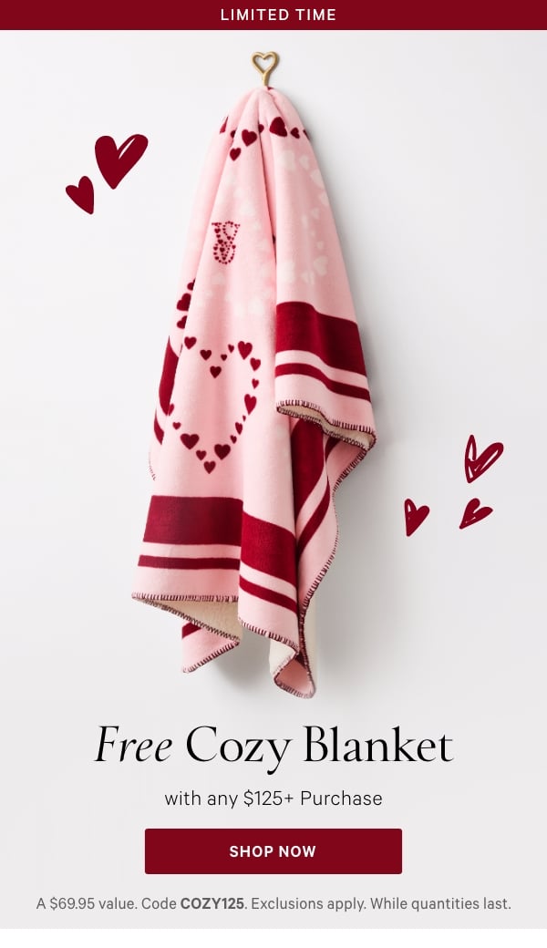 < Limited Time >  Free Cozy Blanket   with any $125+ Purchase   A $69.95 value. Code COZY125. Exclusions apply. While quantities last.    Shop Now > 