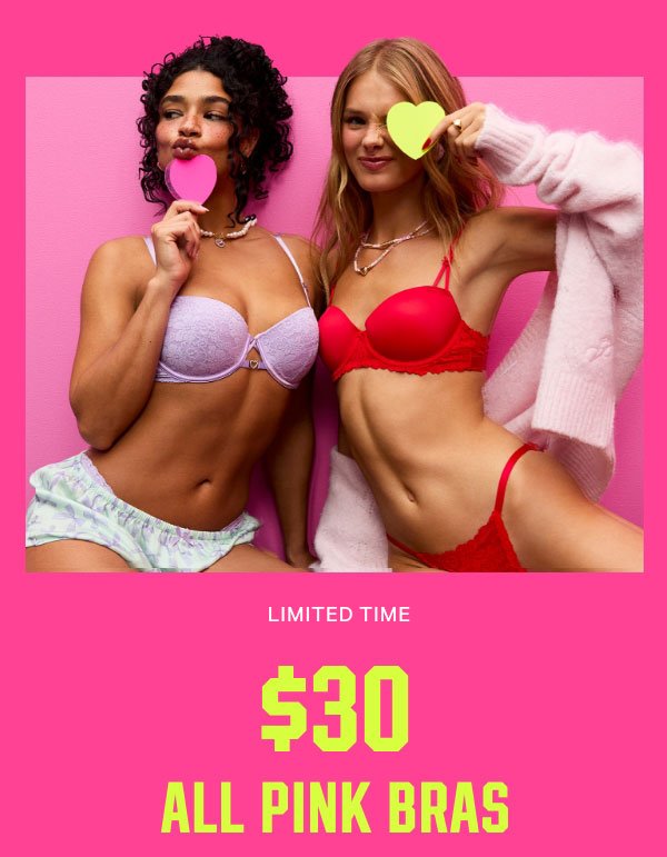[Limited Time]   2/$60 All PINK Bras    Orig. up to $49.95 each. Excludes clearance. Priced as marked.    Shop Now > 