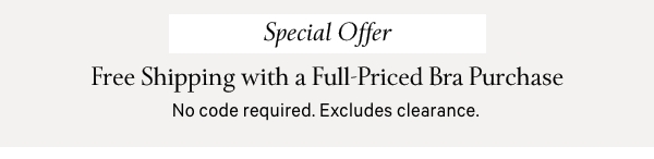 Special OfferFree Shipping&nbsp;with a Full-Priced Bra Purchase&nbsp;No code&nbsp;required. Excludes clearance. 