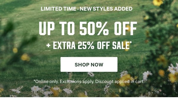 [Limited Time] • New Styles Added&nbsp;Up to&nbsp;50%&nbsp;Off&nbsp;&nbsp;+ Extra 25% Off Sale*&nbsp;&nbsp;*Online only. Exclusions apply. Discount applied in cart.&nbsp;Shop Now > 
