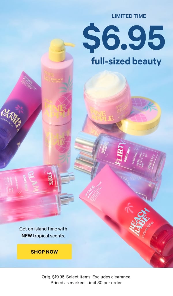 Limited Time&nbsp;$6.95 Full-Sized Beauty&nbsp;&nbsp;﻿Get on island time with NEW, limited-edition tropical scents.&nbsp;Orig. $19.95. Select items. Excludes clearance. Priced as marked. Limit 30 per order.&nbsp;Shop Now > 