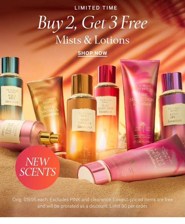 Limited Time&nbsp;Buy 2, Get 3 Free&nbsp;&nbsp;Mists & Lotions&nbsp;[dotwhack] NEW SCENTSFeaturing new limited-edition Vacation scents.Orig. $19.95 each. Excludes PINK and clearance. Lowest-priced items are free and will be prorated as a discount. Limit 30 per order.&nbsp;&nbsp;Shop Now > 