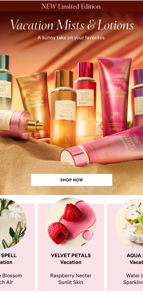 NEW  Limited-Edition   Vacation Mists & Lotions  A sunny take on your favorites.    Shop Now>