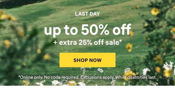 [This Weekend Only]  Up to 50% Off  + Extra 25% Off Sale*  *Online only. No code required. Exclusions apply. While quantities last.  Shop Now >