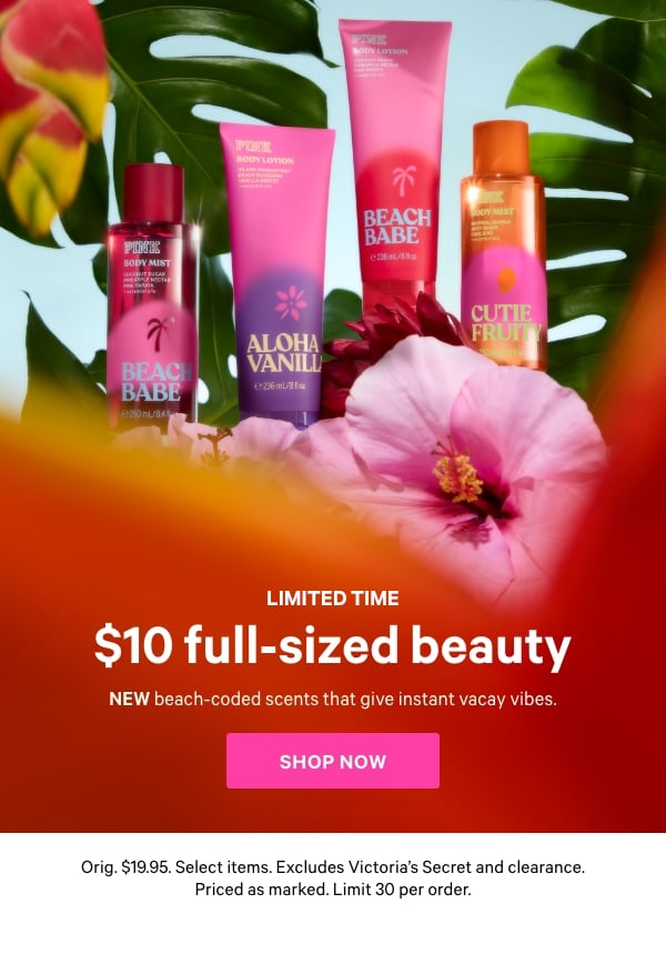[Limited Time]   $10 Full-Sized Beauty  NEW beach-coded scents that give instant vacay vibes.  Orig. $19.95. Select items. Excludes Victoria’s Secret and clearance. Priced as marked. Limit 30 per order.  Shop Now >
