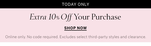 Today Only   Extra 10% Off Your Purchase   Online only. No code required. Excludes select third-party styles and clearance.    Shop Now > 