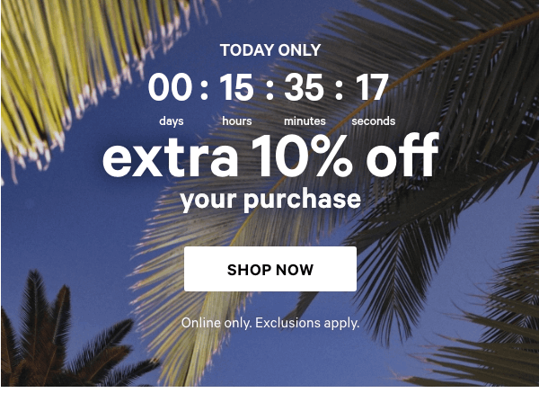Countdown Timer. Today Only    Extra 10% Off Your Purchase    Online only. Exclusions apply.   Shop Now > 